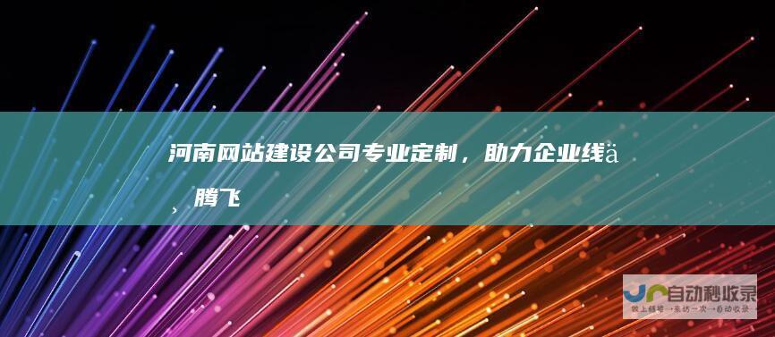 河南网站建设公司定制，助力企业线上腾飞